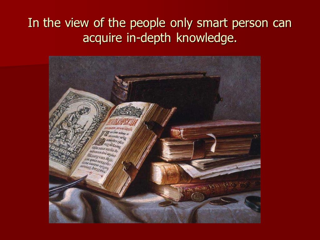 In the view of the people only smart person can acquire in-depth knowledge.